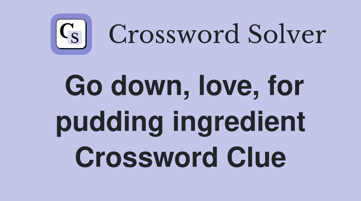 Go down, love, for pudding ingredient Crossword Clue Answers